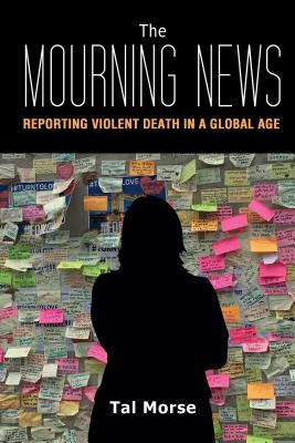 The Mourning News: Reporting Violent Death in a Global Age (Global Crises and the Media)