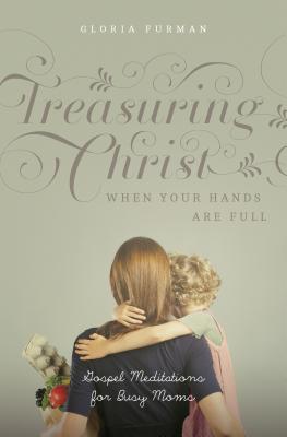 Image for Treasuring Christ When Your Hands Are Full: Gospel Meditations for Busy Moms