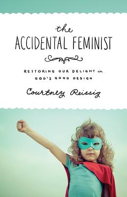 Image for Accidental Feminist: Restoring Our Delight in God's Good Design