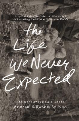 Image for The Life We Never Expected: Hopeful Reflections on the Challenges of Parenting Children with Special Needs