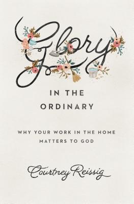 Image for Glory in the Ordinary: Why Your Work in the Home Matters to God (Gospel Coalition)