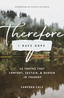 Image for Therefore I Have Hope: 12 Truths That Comfort, Sustain, and Redeem in Tragedy