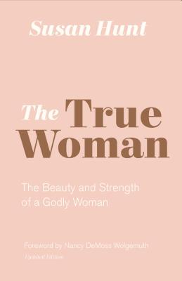 Image for The True Woman: The Beauty and Strength of a Godly Woman (Updated Edition)