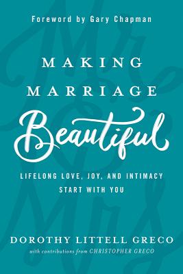 Making Marriage Beautiful: Lifelong Love, Joy, and Intimacy Start with You, Dorothy Littell Greco, Christopher Greco Making Marriage Beautiful: Lifelong Love, Joy, and Intimacy Start with You, Dorothy Littell Greco, Christopher Greco
