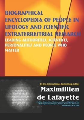Biographical Encyclopedia Of People In Ufology And Scientific Extraterrestrial Research: Leading Authorities, Scientists, Personalities And People Who Matter