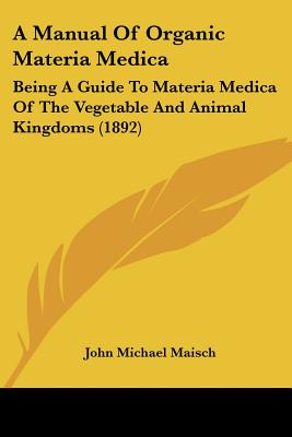 A Manual Of Organic Materia Medica: Being A Guide To Materia Medica Of The Vegetable And Animal Kingdoms (1892)