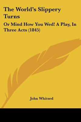 The World's Slippery Turns: Or Mind How You Wed! A Play, In Three Acts (1845)