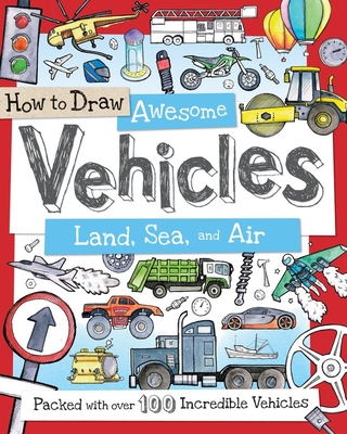 How to Draw Awesome Vehicles: Land, Sea, and Air: A Drawing Book for Kids Packed With 100+ Vehicles (Car and Boat Drawing Book) (How to Draw Series)
