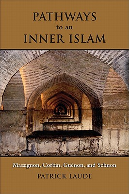 Pathways to an Inner Islam: Massignon, Corbin, Guenon, and Schuon