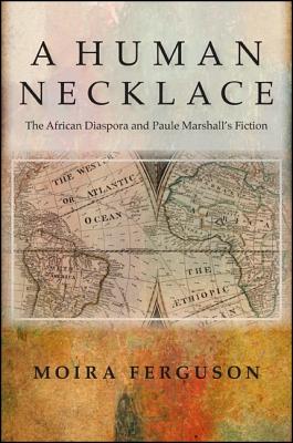 A Human Necklace: The African Diaspora and Paule Marshalls Fiction