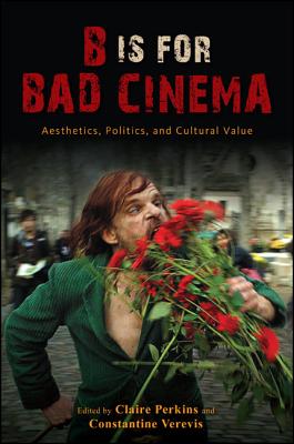 B Is for Bad Cinema: Aesthetics, Politics, and Cultural Value (SUNY series, Horizons of Cinema)