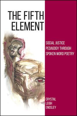The Fifth Element: Social Justice Pedagogy through Spoken Word Poetry (Suny Series,Praxis:Theory In)