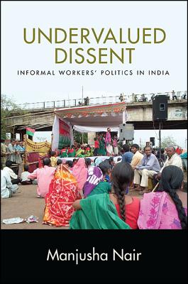 Undervalued Dissent: Informal Workers' Politics in India (SUNY series in Global Modernity)