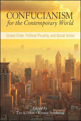 Confucianism for the Contemporary World: Global Order, Political Plurality, and Social Action (SUNY Series in Chinese Philosophy and Culture)