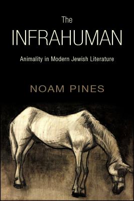 The Infrahuman: Animality in Modern Jewish Literature (Contemp Jewish Lit & Culture)
