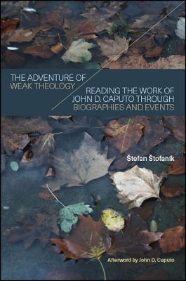 The Adventure of Weak Theology: Reading the Work of John D. Caputo through Biographies and Events (Theology Continental Thought)