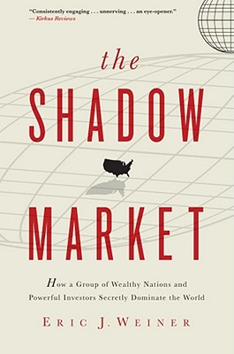 Shadow Market: How a Group of Wealthy Nations and Powerful Investors Secretly Dominate the World