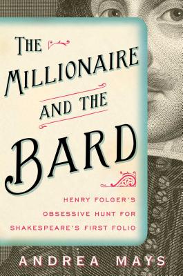 The Millionaire and the Bard: Henry Folger's Obsessive Hunt for Shakespeare's First Folio