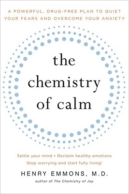 The Chemistry of Calm: A Powerful, Drug-Free Plan to Quiet Your Fears and Overcome Your Anxiety