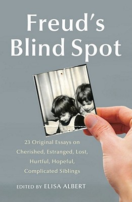 Freud's Blind Spot: 23 Original Essays on Cherished, Estranged, Lost, Hurtful, Hopeful, Complicated Siblings