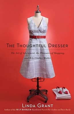 Thoughtful Dresser: The Art of Adornment, the Pleasures of Shopping, and Why Clothes Matter