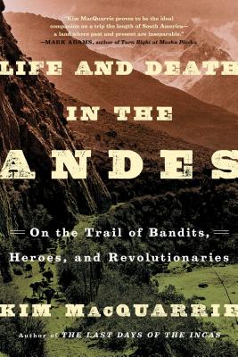 Life And Death In The Andes: On The Trail Of Bandits, Heroes And Revolutionaries