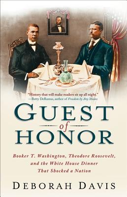 Guest of Honor: Booker T. Washington, Theodore Roosevelt, and the White House Dinner That Shocked a Nation