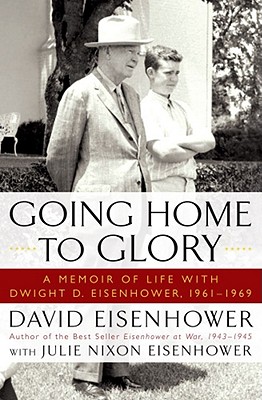 Going Home To Glory: A Memoir of Life with Dwight D. Eisenhower, 1961-1969