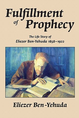 Fulfillment of Prophecy: The Life Story of Eliezer Ben-Yehuda 18581922