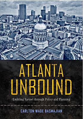 Atlanta Unbound: Enabling Sprawl through Policy and Planning (Urban Life, Landscape and Policy)
