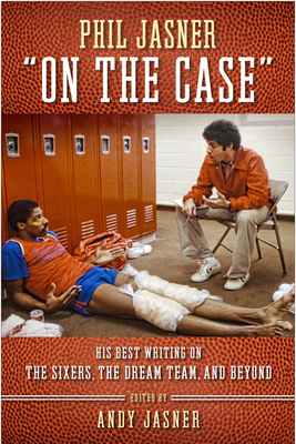 Phil Jasner On the Case: His Best Writing on the Sixers, the Dream Team, and Beyond