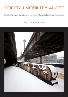 Modern Mobility Aloft: Elevated Highways, Architecture, and Urban Change in Pre-Interstate America (Urban Life, Landscape and Policy)