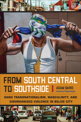 From South Central to Southside: Gang Transnationalism, Masculinity, and Disorganized Violence in Belize City (Studies in Transgression)