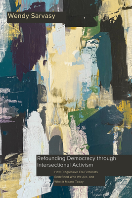 Refounding Democracy through Intersectional Activism: How Progressive Era Feminists Redefined Who We Are, and What It Means Today (Intersectionality)