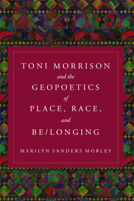 Image for Toni Morrison and the Geopoetics of Place, Race, and Be/longing Toni Morrison and the Geopoetics of Place, Race, and Be/longing