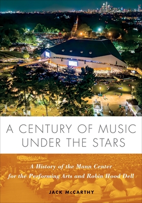 Image for A Century of Music Under the Stars: A History of the Mann Center for the Performing Arts and Robin Hood Dell A Century of Music Under the Stars: A History of the Mann Center for the Performing Arts and Robin Hood Dell
