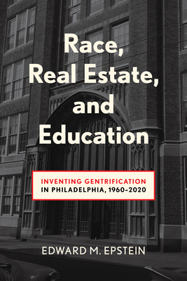 Race, Real Estate and Education: Inventing Gentrification in Philadelphia, 1960-2020 (Urban Life, Landscape and Policy)