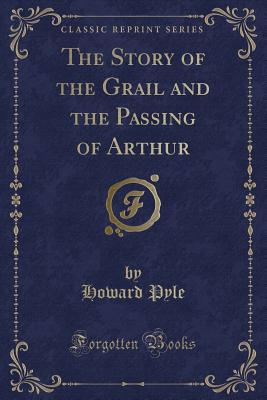 The Story of the Grail and the Passing of Arthur (Classic Reprint)