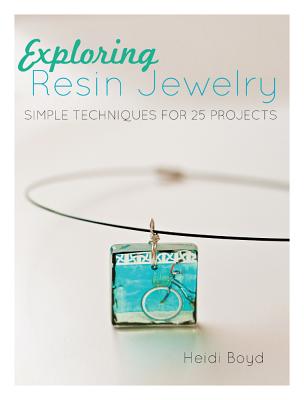 Exploring Resin Jewelry: Simple Techniques for 25 Projects