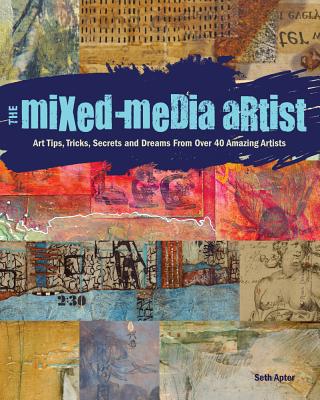 Mixed-Media Artist: Art Tips, Tricks, Secrets and Dreams from Over 40 Amazing Artists