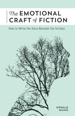 Emotional Craft of Fiction: How to Write the Story Beneath the Surface