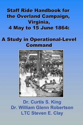 Staff Ride Handbook For The Overland Campaign, Virginia, 4 May - 15 June 1864: A Study In Operational-Level Command
