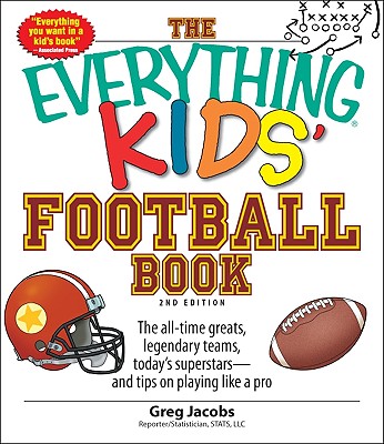 The Everything Kids' Football Book: The all-time greats, legendary teams, today's superstars--and tips on playing like a pro