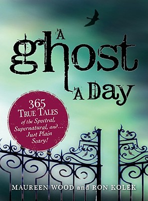 A Ghost a Day: 365 True Tales of the Spectral, Supernatural, andJust Plain Scary!