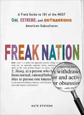 Freak Nation: A Field Guide to 101 of the Most Odd, Extreme, and Outrageous American Subcultures, Stevens, Kate Freak Nation: A Field Guide to 101 of the Most Odd, Extreme, and Outrageous American Subcultures, Stevens, Kate
