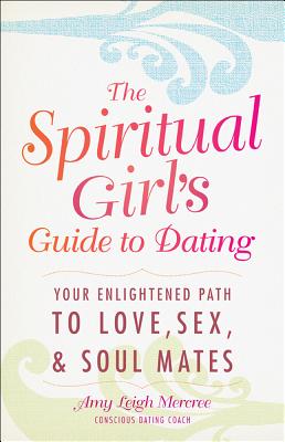 The Spiritual Girl's Guide to Dating: Your Enlightened Path to Love, Sex, and Soulmates