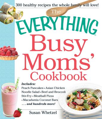 Everything Busy Moms' Cookbook: Includes Peach Pancakes, Asian Chicken Noodle Salad, Beef and Broccoli Stir-Fry, Meatball Pizza, Macadamia Coconut Bar