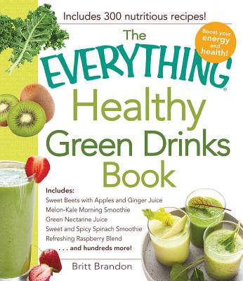 The Everything Healthy Green Drinks Book: Includes Sweet Beets with Apples and Ginger Juice, Melon-Kale Morning Smoothie, Green Nectarine Juice, Sweet . Refreshing Raspberry Blend and hundreds more!