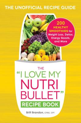 I Love My Nutribullet Recipe Book: 200 Healthy Smoothies for Weight Loss, Detox, Energy Boosts, and More