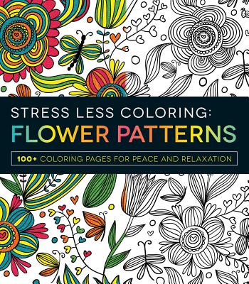 Stress Less Coloring - Flower Patterns: 100+ Coloring Pages for Peace and Relaxation (Stress Less Coloring Series)